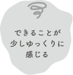 できることが少しゆっくりに感じる