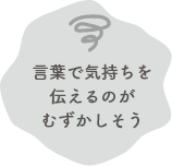 言葉で気持ちを伝えるのがむずかしそう