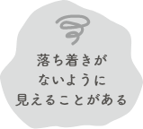 落ち着きがないように見えることがある
